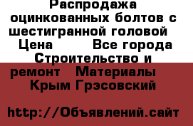 Распродажа оцинкованных болтов с шестигранной головой. › Цена ­ 70 - Все города Строительство и ремонт » Материалы   . Крым,Грэсовский